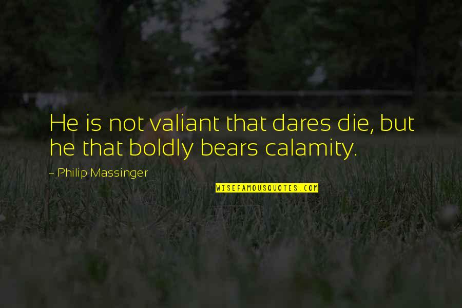 Bayaran Gaji Quotes By Philip Massinger: He is not valiant that dares die, but