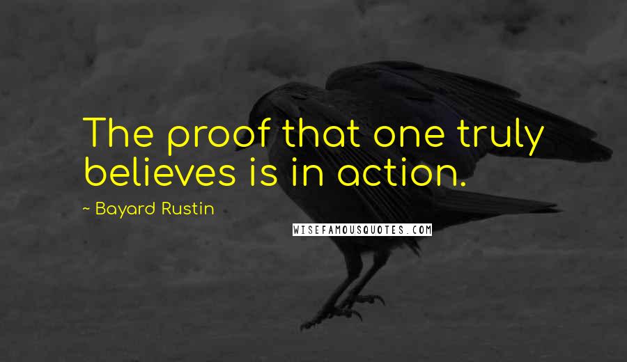 Bayard Rustin quotes: The proof that one truly believes is in action.