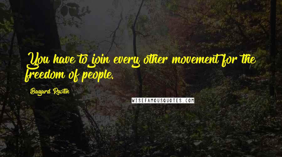 Bayard Rustin quotes: You have to join every other movement for the freedom of people.