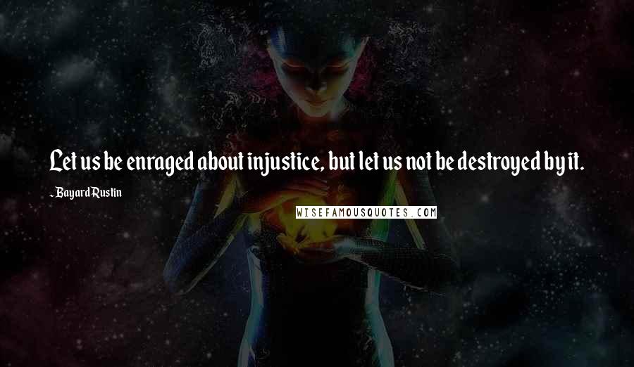 Bayard Rustin quotes: Let us be enraged about injustice, but let us not be destroyed by it.