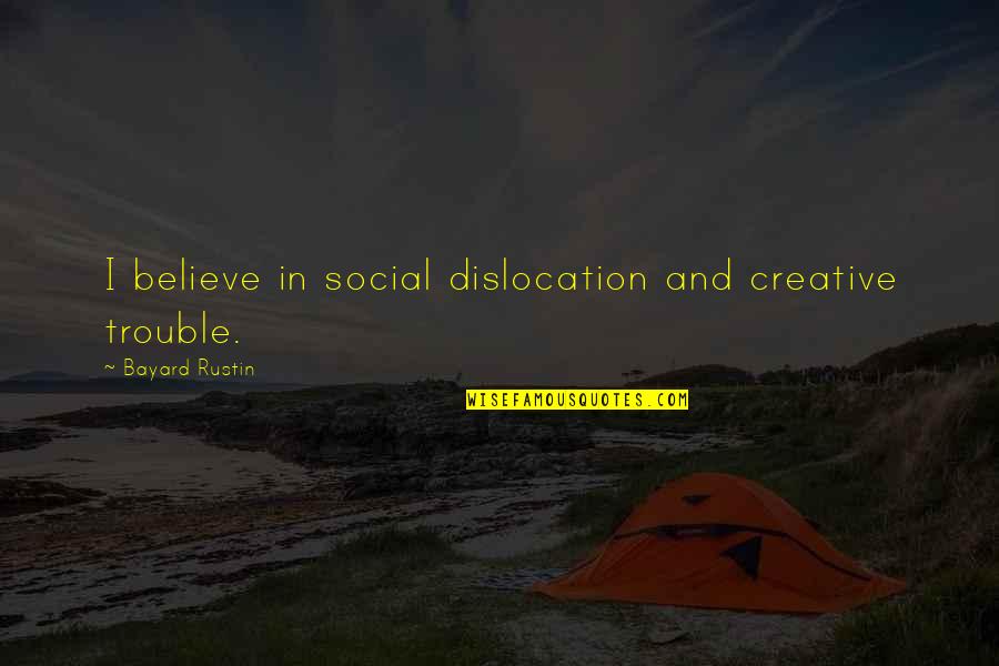 Bayard Rustin Quotes By Bayard Rustin: I believe in social dislocation and creative trouble.