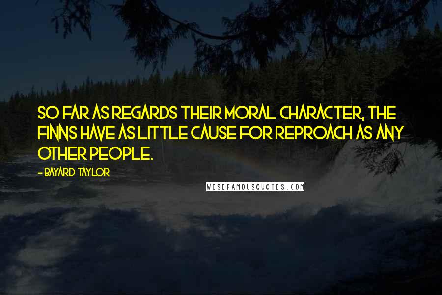 Bayard Taylor quotes: So far as regards their moral character, the Finns have as little cause for reproach as any other people. Bayard Taylor quotes: So far as regards their moral character, the Finns have as little cause for reproach as any other people.