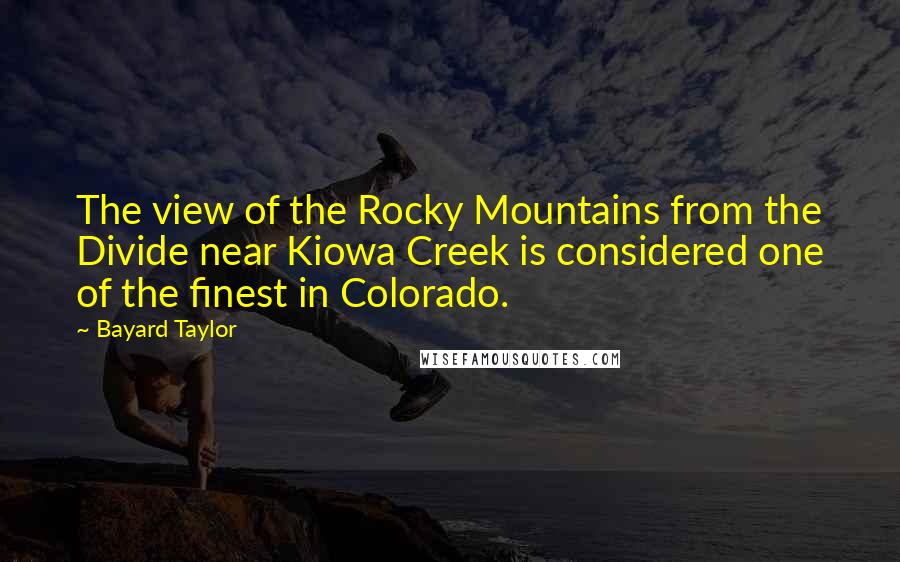 Bayard Taylor quotes: The view of the Rocky Mountains from the Divide near Kiowa Creek is considered one of the finest in Colorado. Bayard Taylor quotes: The view of the Rocky Mountains from the Divide near Kiowa Creek is considered one of the finest in Colorado.