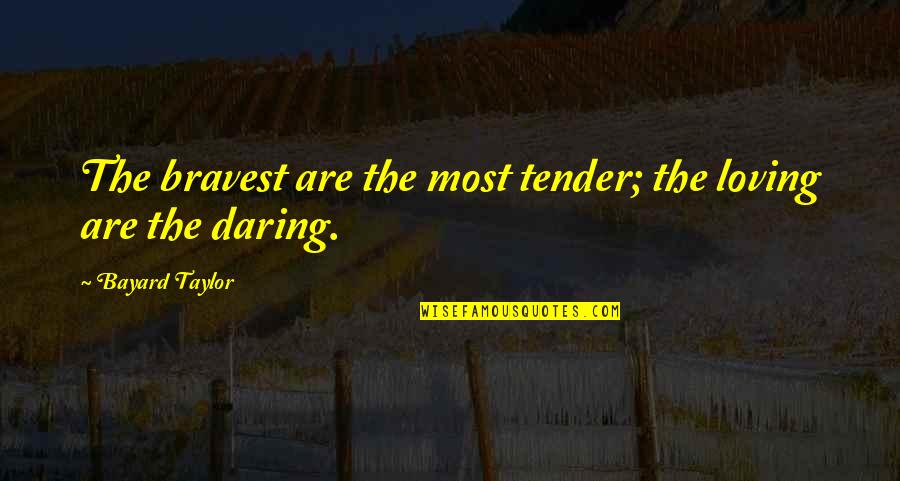 Bayard Taylor Quotes By Bayard Taylor: The bravest are the most tender; the loving