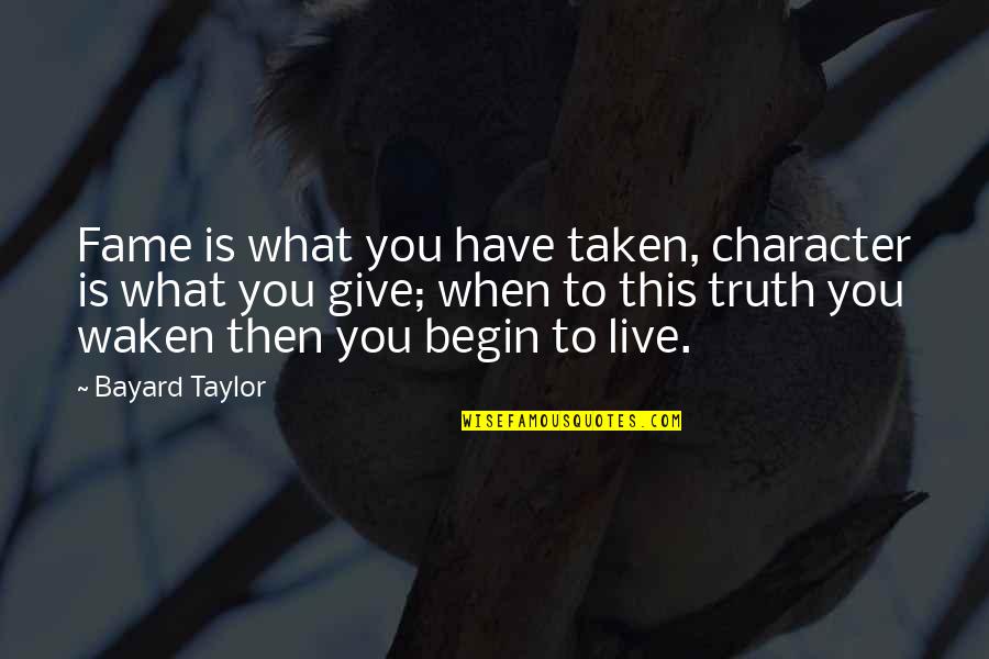 Bayard Taylor Quotes By Bayard Taylor: Fame is what you have taken, character is