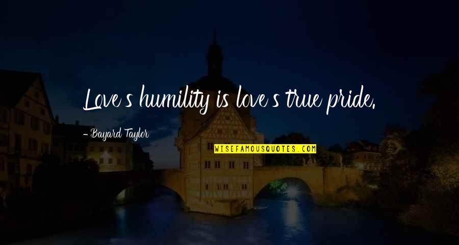 Bayard Taylor Quotes By Bayard Taylor: Love's humility is love's true pride.