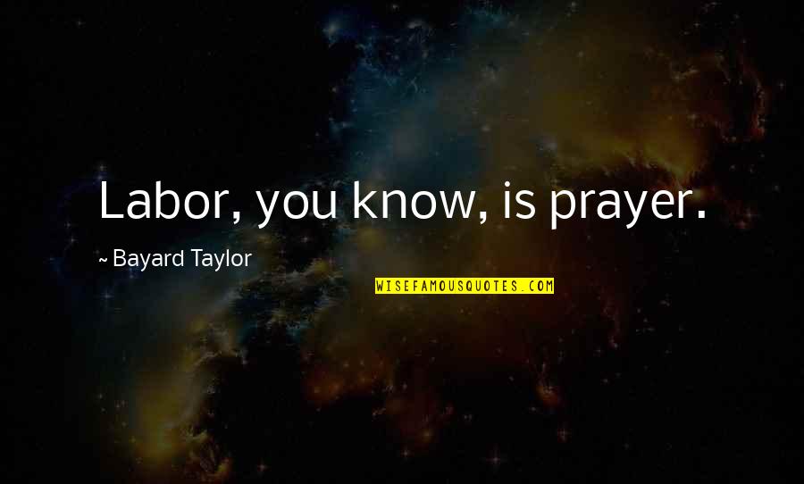 Bayard Taylor Quotes By Bayard Taylor: Labor, you know, is prayer.