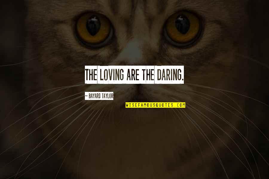 Bayard Taylor Quotes By Bayard Taylor: The loving are the daring.