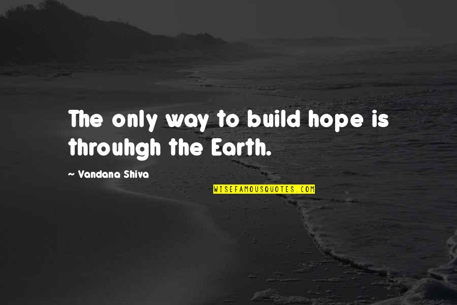 Bayarjargal Agvaantseren Quotes By Vandana Shiva: The only way to build hope is throuhgh