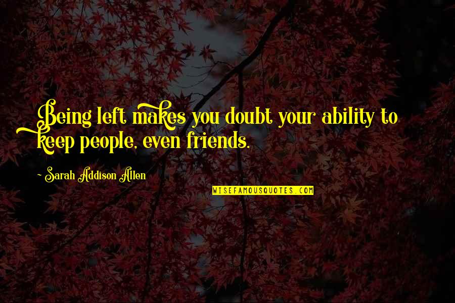 Bayarmaa Davaasuren Quotes By Sarah Addison Allen: Being left makes you doubt your ability to Bayarmaa Davaasuren Quotes By Sarah Addison Allen: Being left makes you doubt your ability to