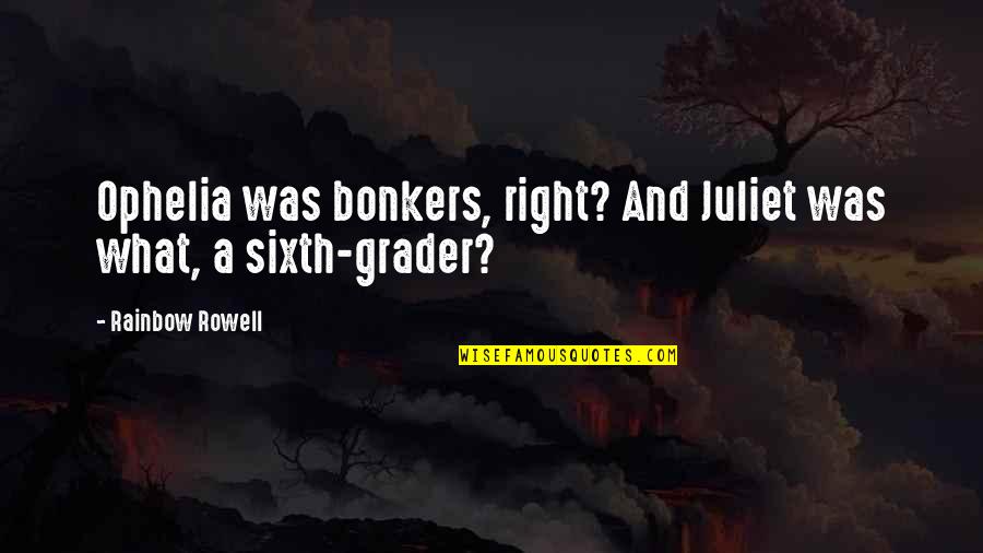 Bayarsaikhan Emch Quotes By Rainbow Rowell: Ophelia was bonkers, right? And Juliet was what, Bayarsaikhan Emch Quotes By Rainbow Rowell: Ophelia was bonkers, right? And Juliet was what,