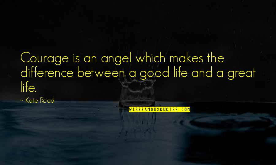 Bayat Ekmek Quotes By Kate Reed: Courage is an angel which makes the difference