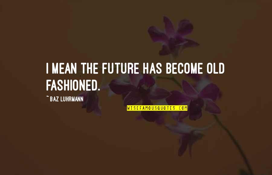 Bayazid Al-bistami Quotes By Baz Luhrmann: I mean the future has become old fashioned.