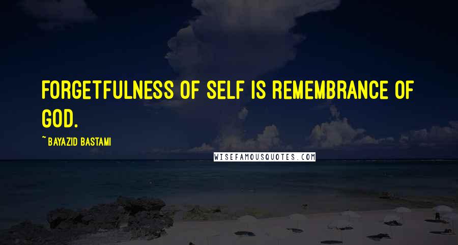 Bayazid Bastami quotes: Forgetfulness of self is remembrance of God.