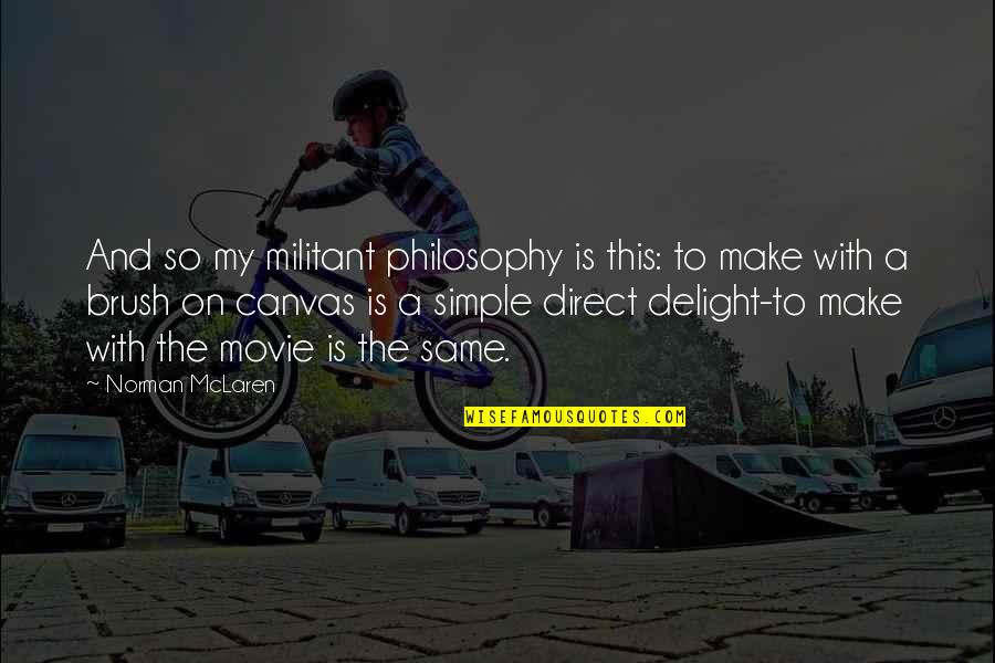 Bayberries Caldwell Quotes By Norman McLaren: And so my militant philosophy is this: to Bayberries Caldwell Quotes By Norman McLaren: And so my militant philosophy is this: to