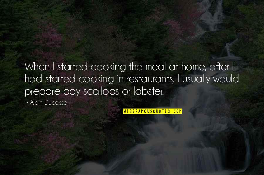 Bay'd Quotes By Alain Ducasse: When I started cooking the meal at home,