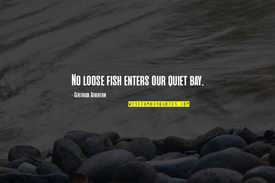 Bay'd Quotes By Gertrude Atherton: No loose fish enters our quiet bay.