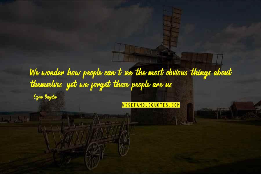 Bayda Bayda Quotes By Ezra Bayda: We wonder how people can't see the most Bayda Bayda Quotes By Ezra Bayda: We wonder how people can't see the most