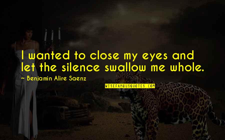Baydal Tablet Quotes By Benjamin Alire Saenz: I wanted to close my eyes and let Baydal Tablet Quotes By Benjamin Alire Saenz: I wanted to close my eyes and let