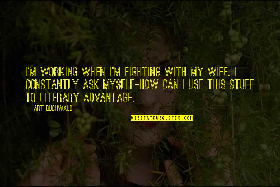 Bayden Quotes By Art Buchwald: I'm working when I'm fighting with my wife.