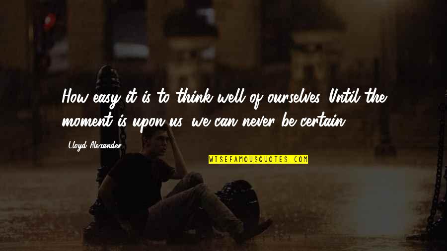 Bayerlein Quotes By Lloyd Alexander: How easy it is to think well of Bayerlein Quotes By Lloyd Alexander: How easy it is to think well of
