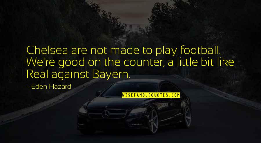 Bayern Real Quotes By Eden Hazard: Chelsea are not made to play football. We're