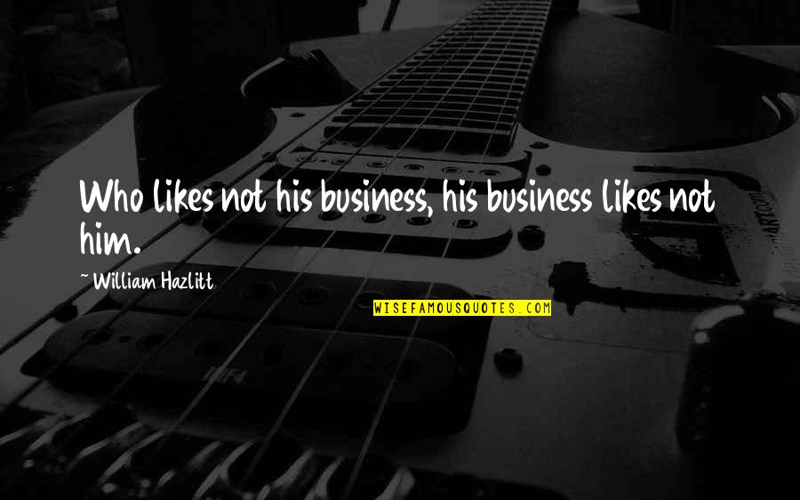 Bayhass Quotes By William Hazlitt: Who likes not his business, his business likes Bayhass Quotes By William Hazlitt: Who likes not his business, his business likes