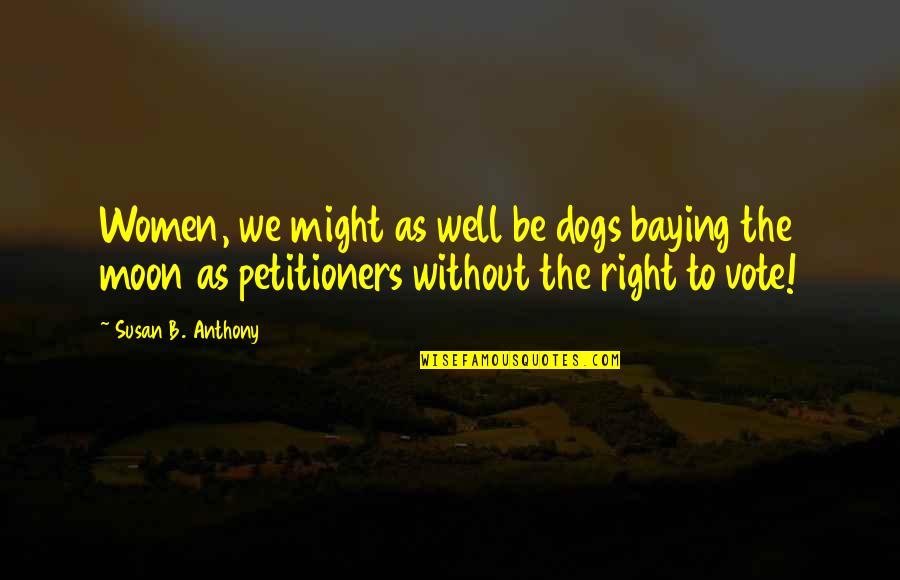 Baying Quotes By Susan B. Anthony: Women, we might as well be dogs baying