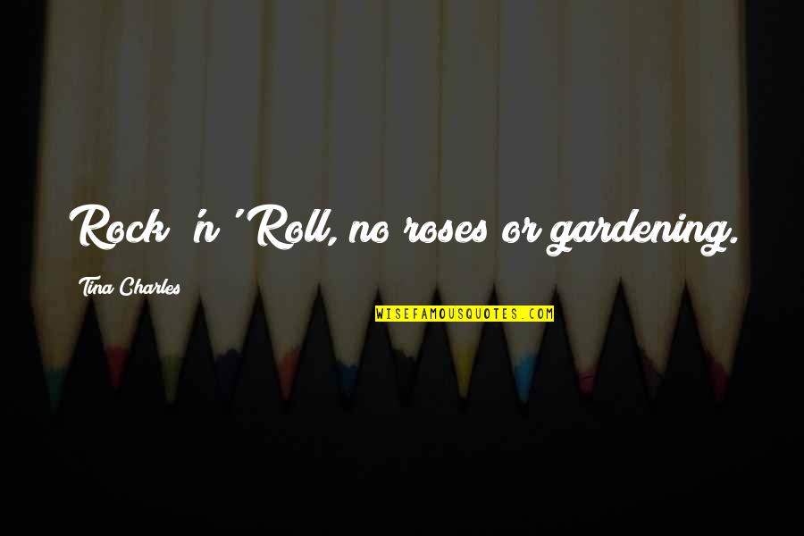 Bayingolin Quotes By Tina Charles: Rock 'n' Roll, no roses or gardening. Bayingolin Quotes By Tina Charles: Rock 'n' Roll, no roses or gardening.
