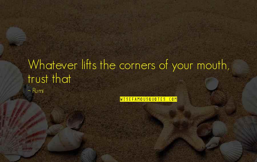 Bayl Quotes By Rumi: Whatever lifts the corners of your mouth, trust