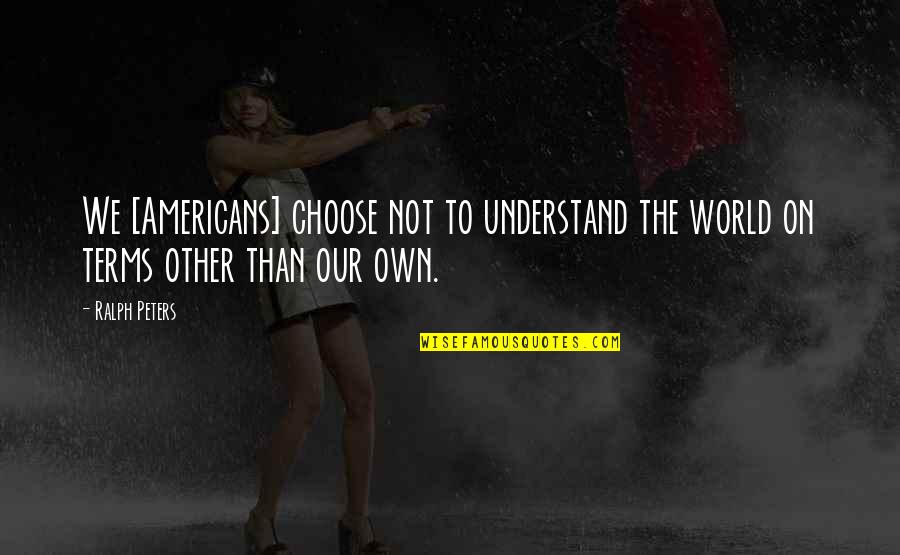Baylee Curran Quotes By Ralph Peters: We [Americans] choose not to understand the world