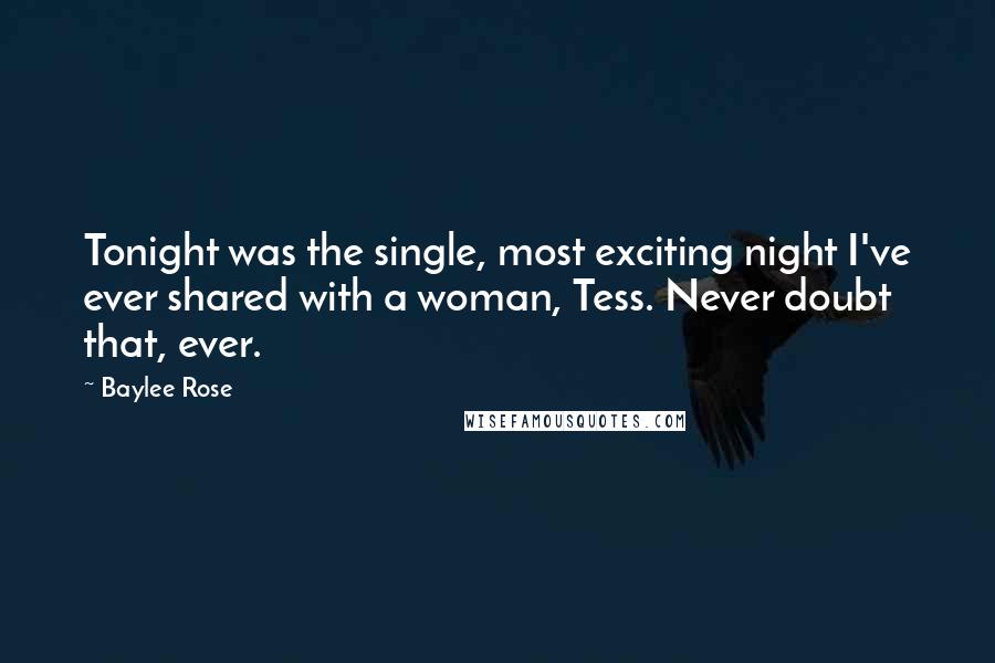 Baylee Rose quotes: Tonight was the single, most exciting night I've ever shared with a woman, Tess. Never doubt that, ever.