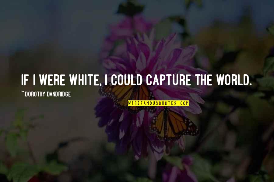 Bayle's Quotes By Dorothy Dandridge: If I were white, I could capture the