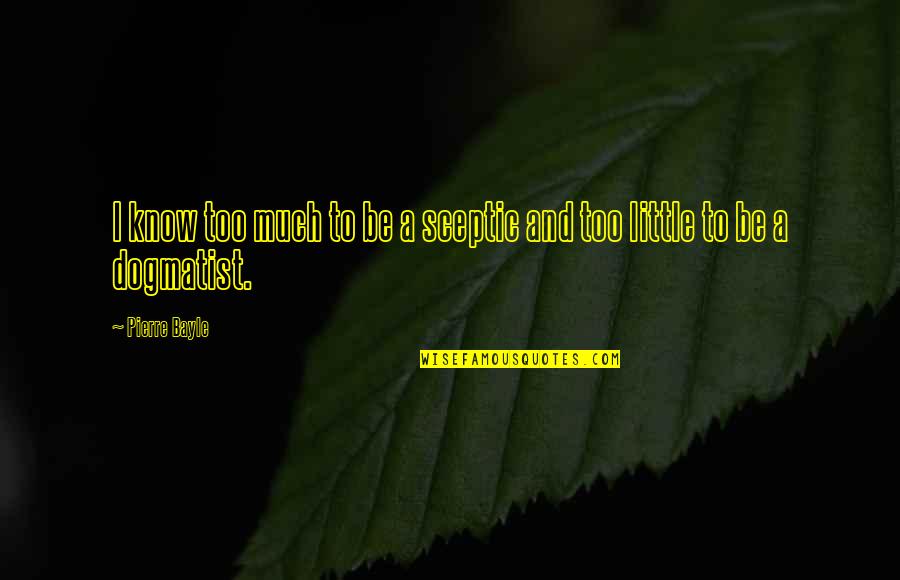 Bayle's Quotes By Pierre Bayle: I know too much to be a sceptic