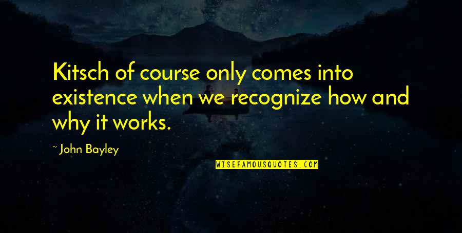 Bayley Best Quotes By John Bayley: Kitsch of course only comes into existence when