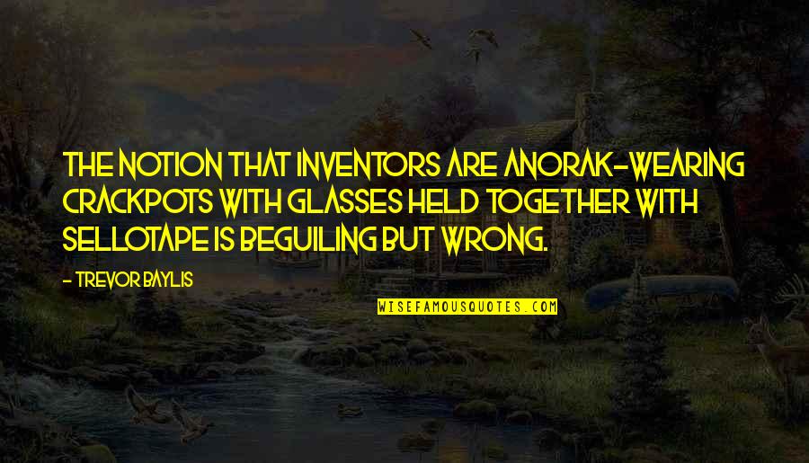 Baylis Quotes By Trevor Baylis: The notion that inventors are anorak-wearing crackpots with