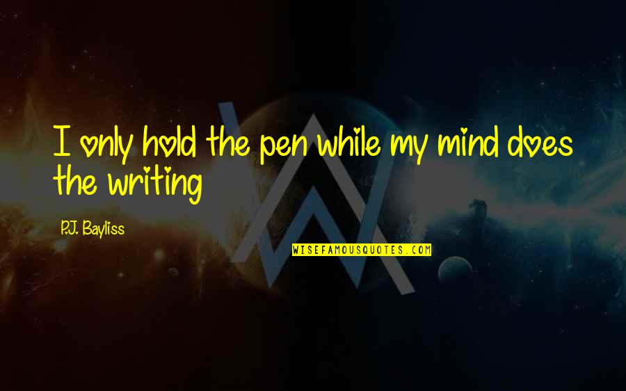 Bayliss Quotes By P.J. Bayliss: I only hold the pen while my mind