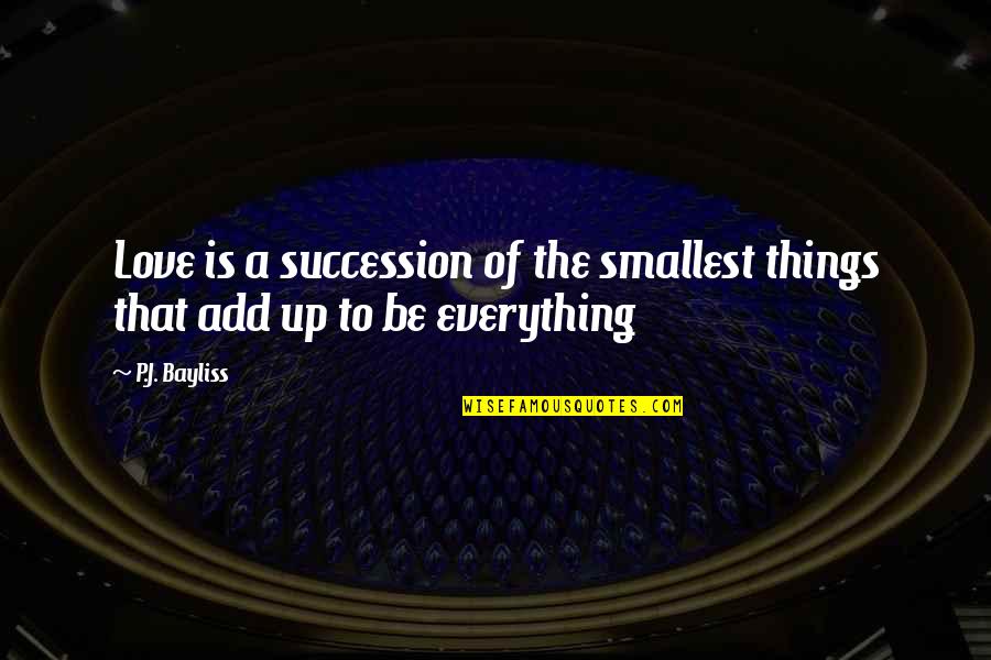 Bayliss Quotes By P.J. Bayliss: Love is a succession of the smallest things