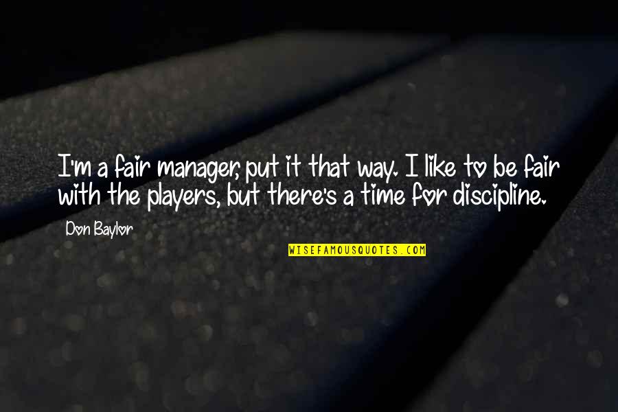 Baylor Quotes By Don Baylor: I'm a fair manager, put it that way. Baylor Quotes By Don Baylor: I'm a fair manager, put it that way.