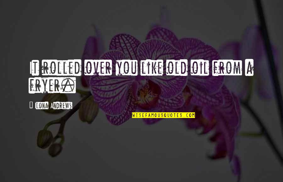 Baylor Quotes By Ilona Andrews: It rolled over you like old oil from Baylor Quotes By Ilona Andrews: It rolled over you like old oil from