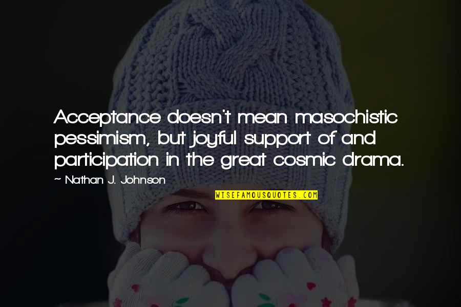 Bayly Show Quotes By Nathan J. Johnson: Acceptance doesn't mean masochistic pessimism, but joyful support Bayly Show Quotes By Nathan J. Johnson: Acceptance doesn't mean masochistic pessimism, but joyful support
