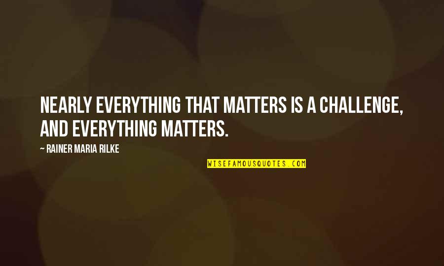 Baymax Puberty Quotes By Rainer Maria Rilke: Nearly everything that matters is a challenge, and