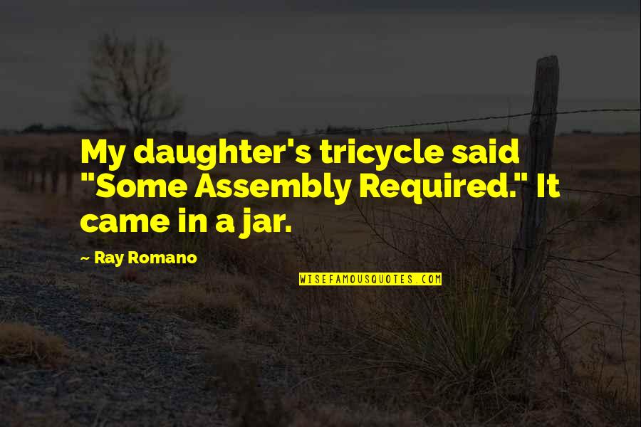 Baynton Jones Quotes By Ray Romano: My daughter's tricycle said "Some Assembly Required." It
