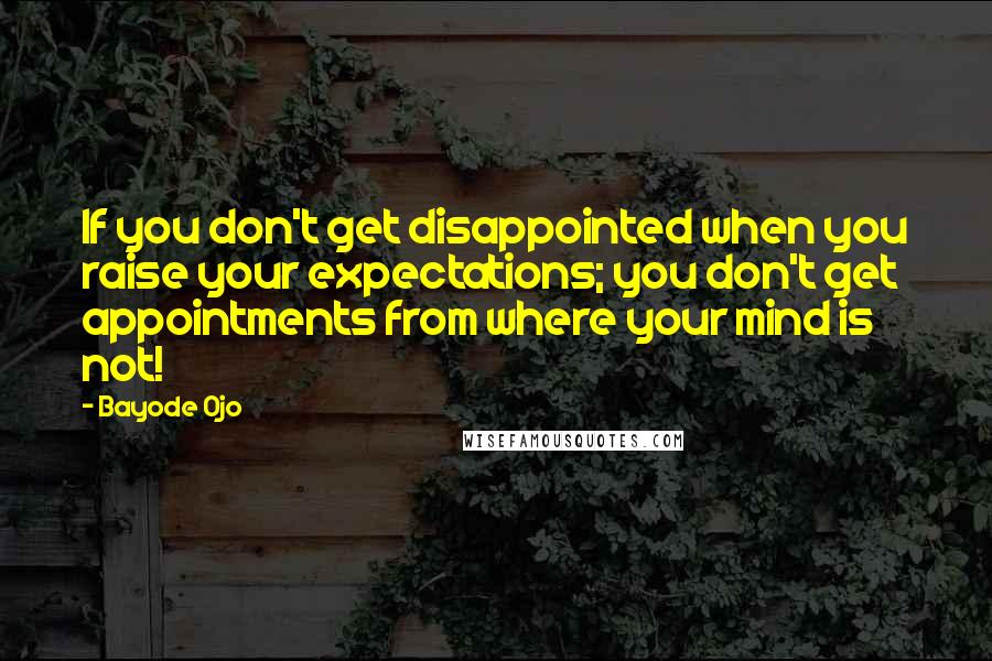 Bayode Ojo quotes: If you don't get disappointed when you raise your expectations; you don't get appointments from where your mind is not!