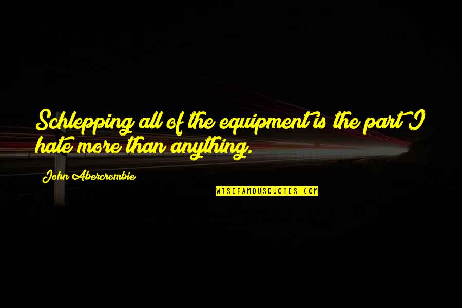 Bayonetas Alemanas Quotes By John Abercrombie: Schlepping all of the equipment is the part Bayonetas Alemanas Quotes By John Abercrombie: Schlepping all of the equipment is the part