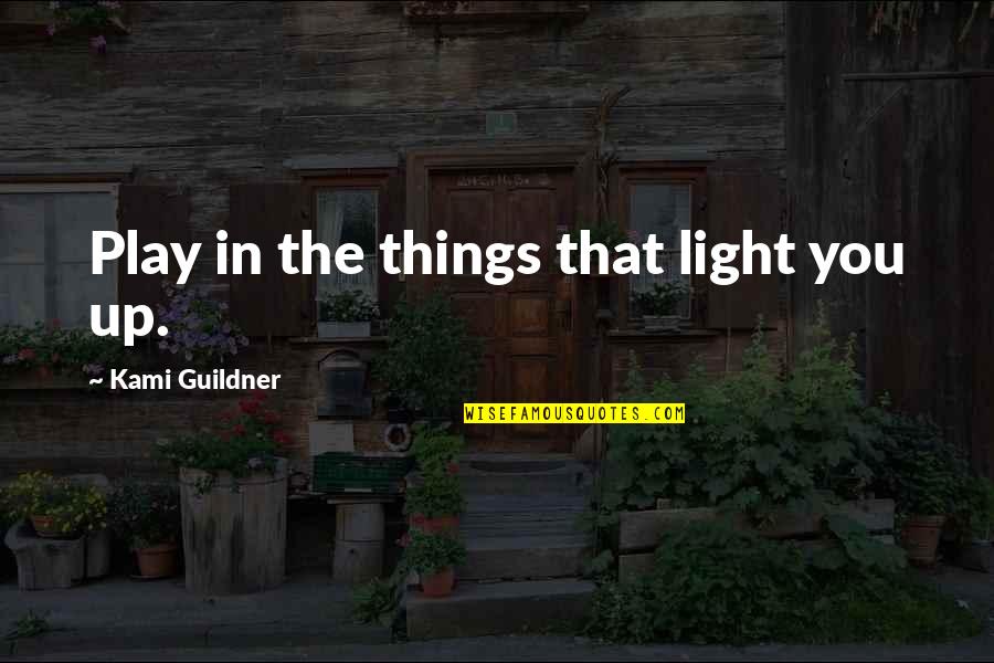 Bayonetas Alemanas Quotes By Kami Guildner: Play in the things that light you up. Bayonetas Alemanas Quotes By Kami Guildner: Play in the things that light you up.