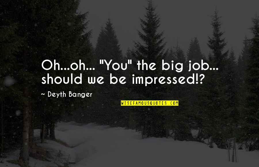 Bayoneted By People Quotes By Deyth Banger: Oh...oh... "You" the big job... should we be