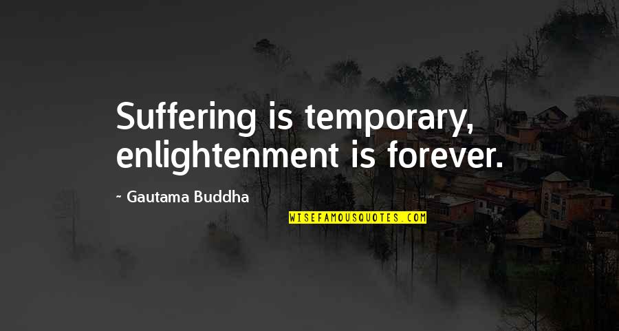 Bayoneted By People Quotes By Gautama Buddha: Suffering is temporary, enlightenment is forever.