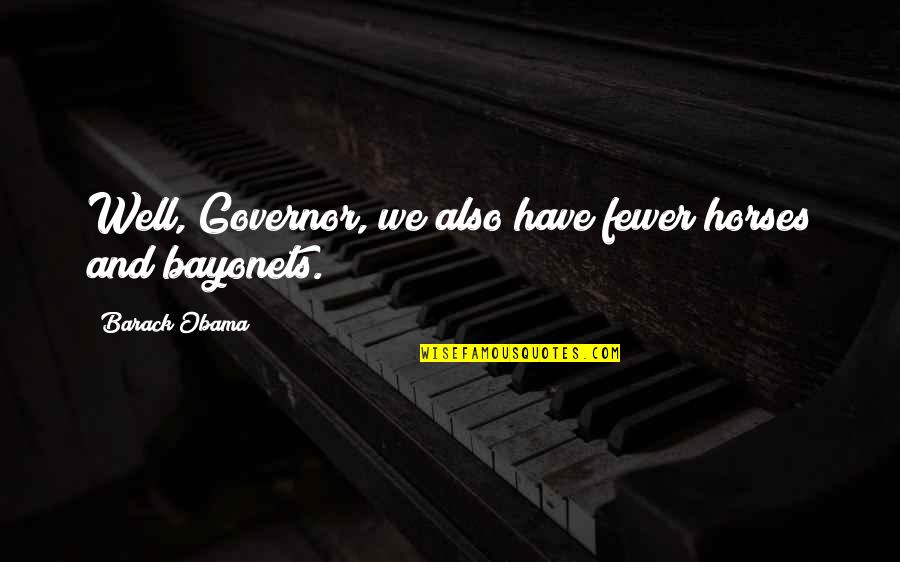 Bayonets Quotes By Barack Obama: Well, Governor, we also have fewer horses and