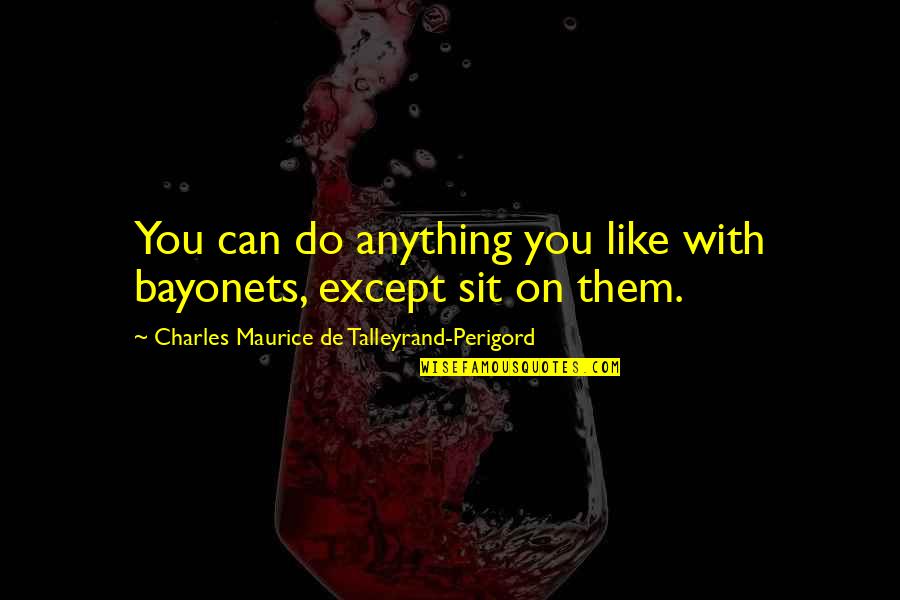 Bayonets Quotes By Charles Maurice De Talleyrand-Perigord: You can do anything you like with bayonets,